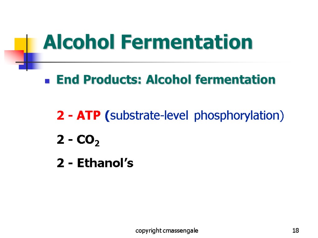 18 Alcohol Fermentation End Products: Alcohol fermentation 2 - ATP (substrate-level phosphorylation) 2 -